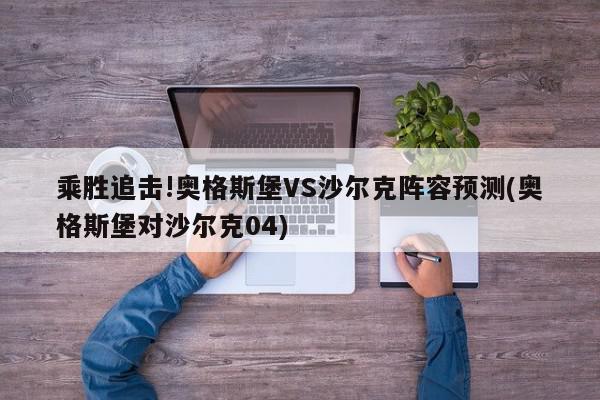 乘胜追击!奥格斯堡VS沙尔克阵容预测(奥格斯堡对沙尔克04)