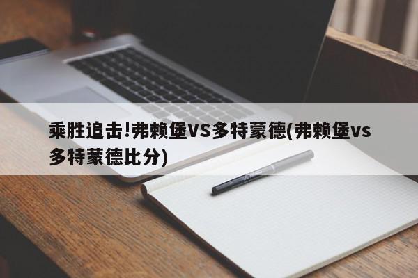 乘胜追击!弗赖堡VS多特蒙德(弗赖堡vs多特蒙德比分)