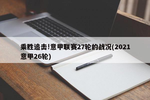 乘胜追击!意甲联赛27轮的战况(2021意甲26轮)