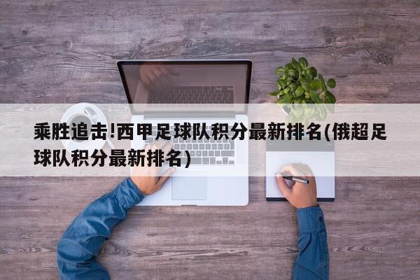 乘胜追击!西甲足球队积分最新排名(俄超足球队积分最新排名)