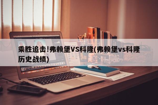 乘胜追击!弗赖堡VS科隆(弗赖堡vs科隆历史战绩)