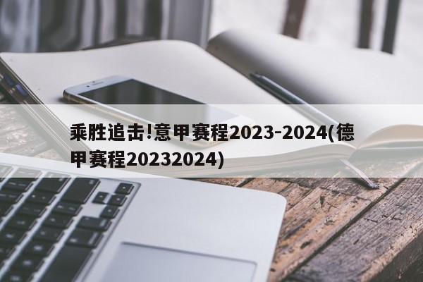 乘胜追击!意甲赛程2023-2024(德甲赛程20232024)