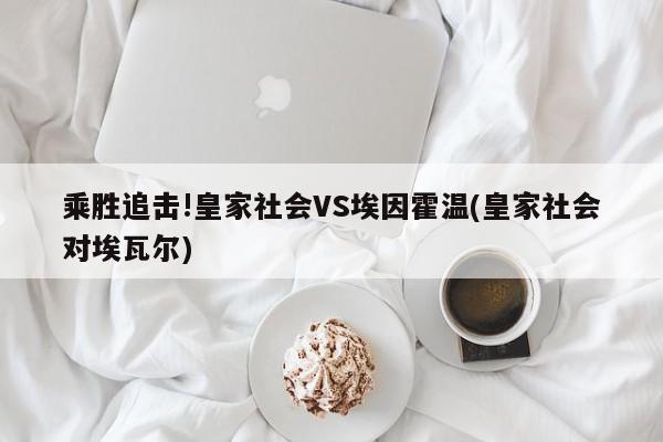 乘胜追击!皇家社会VS埃因霍温(皇家社会对埃瓦尔)