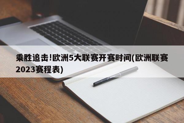 乘胜追击!欧洲5大联赛开赛时间(欧洲联赛2023赛程表)