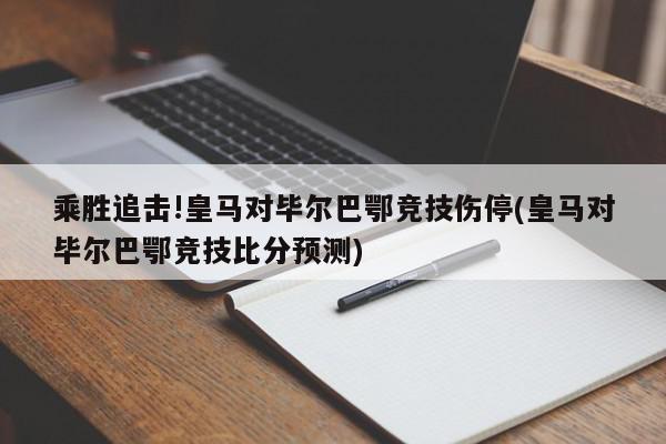 乘胜追击!皇马对毕尔巴鄂竞技伤停(皇马对毕尔巴鄂竞技比分预测)