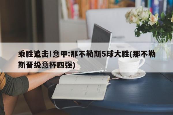 乘胜追击!意甲:那不勒斯5球大胜(那不勒斯晋级意杯四强)