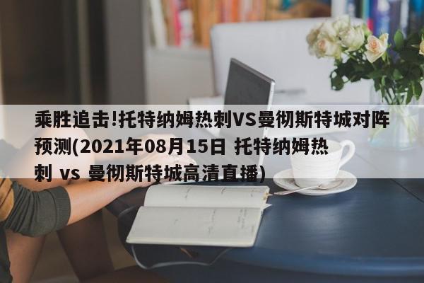 乘胜追击!托特纳姆热刺VS曼彻斯特城对阵预测(2021年08月15日 托特纳姆热刺 vs 曼彻斯特城高清直播)