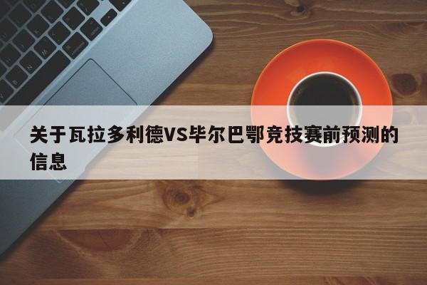 关于瓦拉多利德VS毕尔巴鄂竞技赛前预测的信息