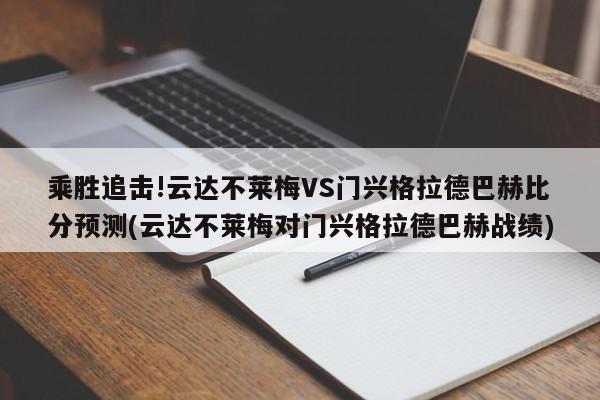 乘胜追击!云达不莱梅VS门兴格拉德巴赫比分预测(云达不莱梅对门兴格拉德巴赫战绩)