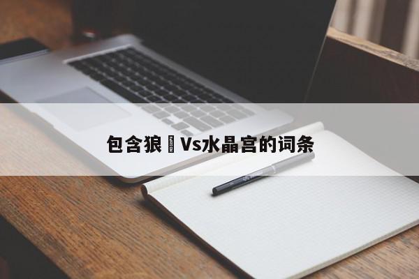 包含狼㕥Vs水晶宫的词条