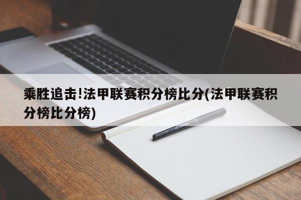 乘胜追击!法甲联赛积分榜比分(法甲联赛积分榜比分榜)