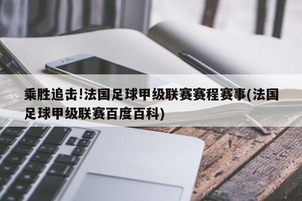 乘胜追击!法国足球甲级联赛赛程赛事(法国足球甲级联赛百度百科)