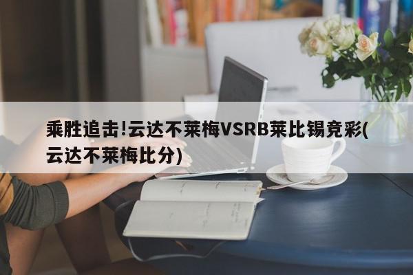 乘胜追击!云达不莱梅VSRB莱比锡竞彩(云达不莱梅比分)